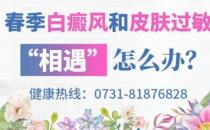 ?長沙華山白癜風(fēng)醫(yī)院 春季白癜風(fēng)和皮膚過敏“相遇”解決方法
